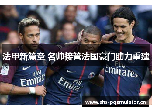 法甲新篇章 名帅接管法国豪门助力重建