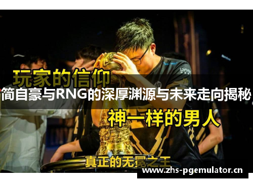 简自豪与RNG的深厚渊源与未来走向揭秘 简自豪与RNG的深厚渊源与未来走向揭秘