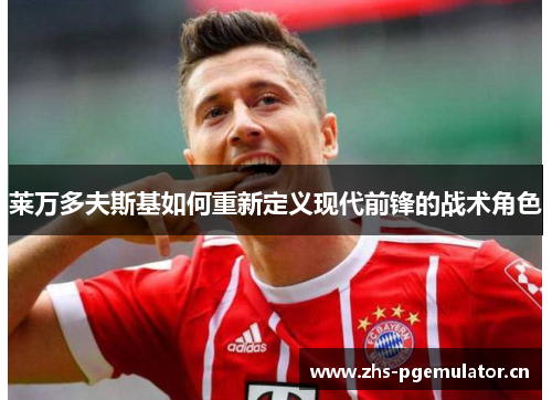 莱万多夫斯基如何重新定义现代前锋的战术角色