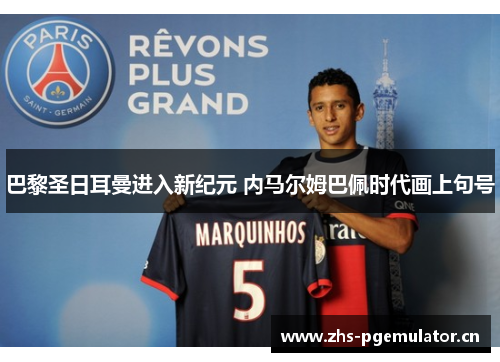 巴黎圣日耳曼进入新纪元 内马尔姆巴佩时代画上句号