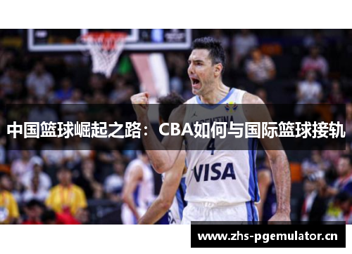 中国篮球崛起之路:CBA如何与国际篮球接轨 中国篮球崛起之路:CBA如何与国际篮球接轨