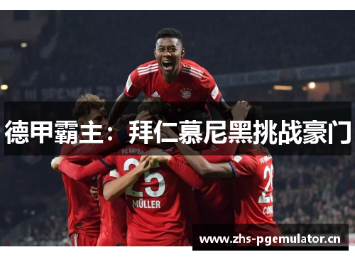 德甲霸主:拜仁慕尼黑挑战豪门 德甲霸主:拜仁慕尼黑挑战豪门