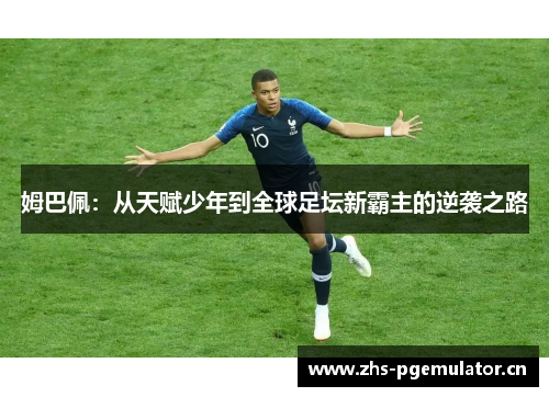 姆巴佩：从天赋少年到全球足坛新霸主的逆袭之路