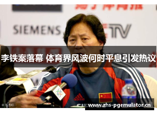 李铁案落幕 体育界风波何时平息引发热议 李铁案落幕 体育界风波何时平息引发热议