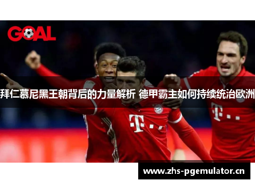 拜仁慕尼黑王朝背后的力量解析 德甲霸主如何持续统治欧洲 拜仁慕尼黑王朝背后的力量解析 德甲霸主如何持续统治欧洲