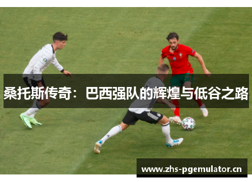 桑托斯传奇:巴西强队的辉煌与低谷之路 桑托斯传奇:巴西强队的辉煌与低谷之路