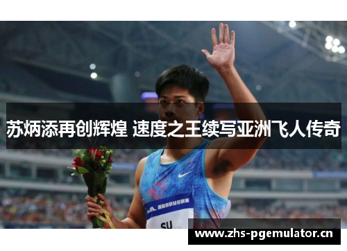 苏炳添再创辉煌 速度之王续写亚洲飞人传奇 苏炳添再创辉煌 速度之王续写亚洲飞人传奇