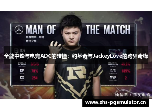 全能中锋与电竞ADC的碰撞：约基奇与JackeyLove的跨界奇缘