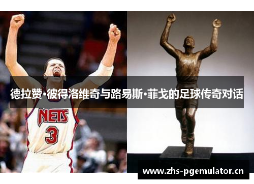 德拉赞·彼得洛维奇与路易斯·菲戈的足球传奇对话 德拉赞·彼得洛维奇与路易斯·菲戈的足球传奇对话
