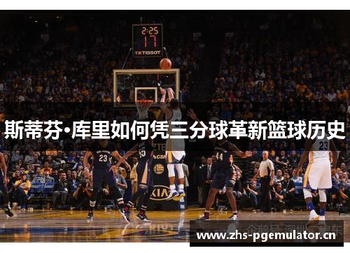 斯蒂芬·库里如何凭三分球革新篮球历史