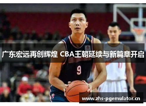 广东宏远再创辉煌 CBA王朝延续与新篇章开启