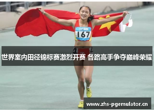 世界室内田径锦标赛激烈开赛 各路高手争夺巅峰荣耀 世界室内田径锦标赛激烈开赛 各路高手争夺巅峰荣耀