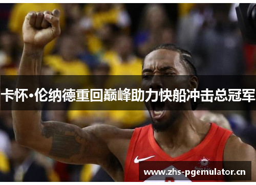 卡怀·伦纳德重回巅峰助力快船冲击总冠军 卡怀·伦纳德重回巅峰助力快船冲击总冠军