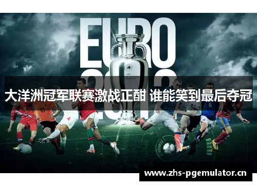 大洋洲冠军联赛激战正酣 谁能笑到最后夺冠 大洋洲冠军联赛激战正酣 谁能笑到最后夺冠