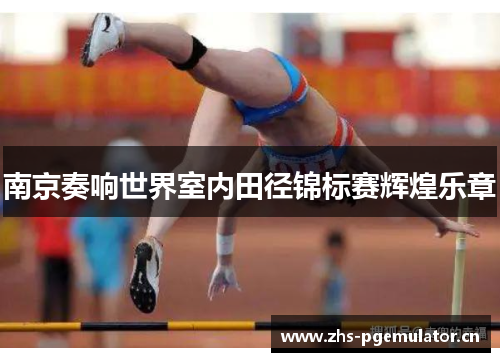 南京奏响世界室内田径锦标赛辉煌乐章 南京奏响世界室内田径锦标赛辉煌乐章