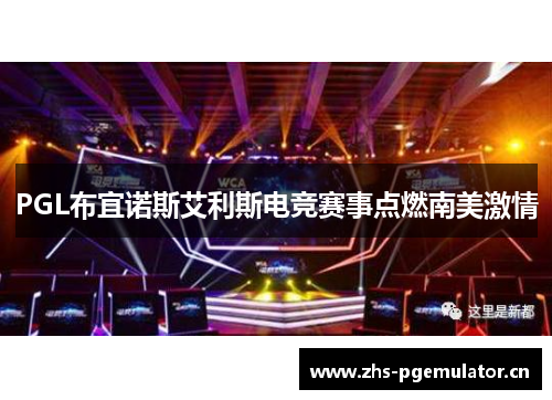 PGL布宜诺斯艾利斯电竞赛事点燃南美激情 PGL布宜诺斯艾利斯电竞赛事点燃南美激情