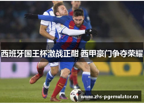 西班牙国王杯激战正酣 西甲豪门争夺荣耀 西班牙国王杯激战正酣 西甲豪门争夺荣耀
