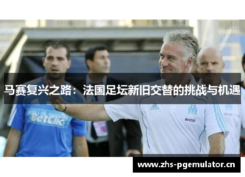 马赛复兴之路：法国足坛新旧交替的挑战与机遇