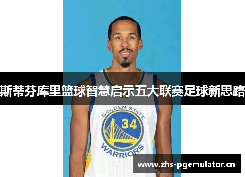 斯蒂芬库里篮球智慧启示五大联赛足球新思路