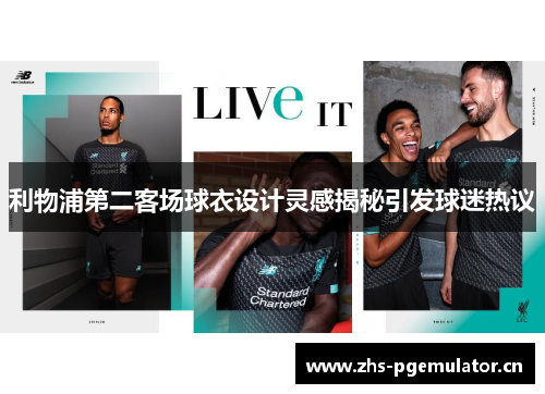 利物浦第二客场球衣设计灵感揭秘引发球迷热议