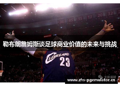 勒布朗詹姆斯谈足球商业价值的未来与挑战