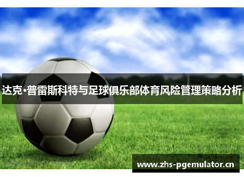 达克·普雷斯科特与足球俱乐部体育风险管理策略分析 达克·普雷斯科特与足球俱乐部体育风险管理策略分析