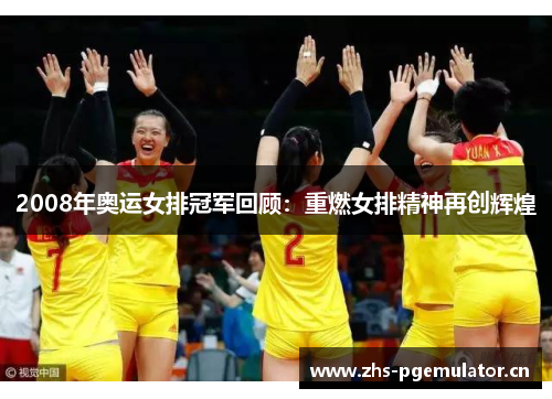 2008年奥运女排冠军回顾：重燃女排精神再创辉煌