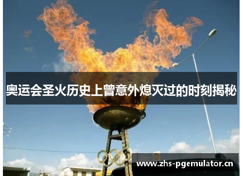 奥运会圣火历史上曾意外熄灭过的时刻揭秘 奥运会圣火历史上曾意外熄灭过的时刻揭秘